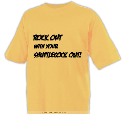 shuttlecock out!
 with your
 ROCK OUT
 T-shirt Design 