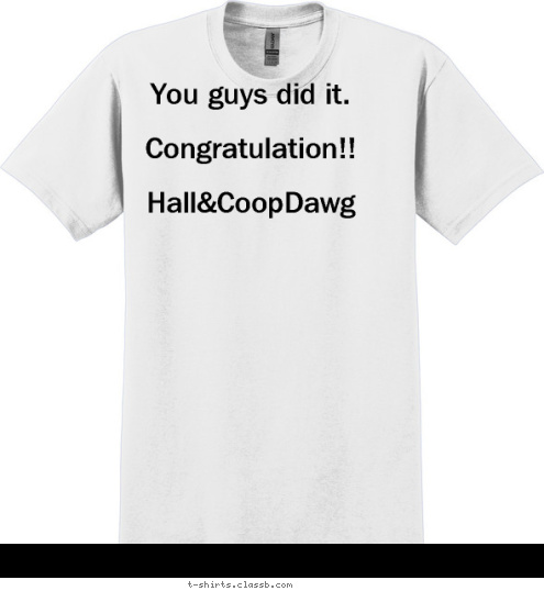 You guys did it.

Congratulation!!

Hall&CoopDawg
 Your text here! T-shirt Design 