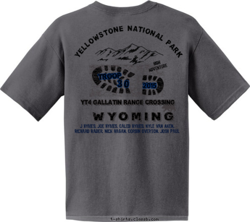 Your text here! 30 Troop 30 TROOP J Hymes, Joe Hymes, Caleb Hymes, Kyle Van Aken, 
Richard Rader, Nick Hagan, Corbin Overton, Josh Paul 2015 YT4 GALLATIN RANGE CROSSING WYOMING YELLOWSTONE NATIONAL PARK High
Adventure T-shirt Design 