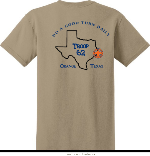 DO A GOOD TURN DAILY To do my duty to God and my country
and to obey the Scout Law;
To help other people at all times;
To keep myself physically strong,
mentally awake and morally straight. Orange       Texas Troop 
62 



        T-shirt Design 