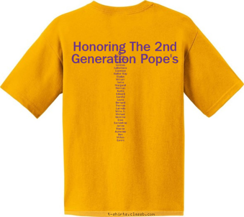 Joan 
Eloise
Carmelita
Theresa
Lorenzo
LaBarbara
Clarence
Hattie May
Gladys
William
Nellie
Margaret
Herman
Kurtis
Edward
Juanita
Laura
Bernard
Thomas
Lucinda
Willie Jr.
Michael
Gereline
Elsie
Earnestine
James
Maxine
Alphonso
Ben
Milton
Earvin
Audrey
Vance
Thomas
Lola
Ruben
Sharon
Charlene Honoring The 2nd Generation Pope's
 United in Love Norfolk, VA
 July 31 - August 2 Pope Family Reunion One God, One Word T-shirt Design 