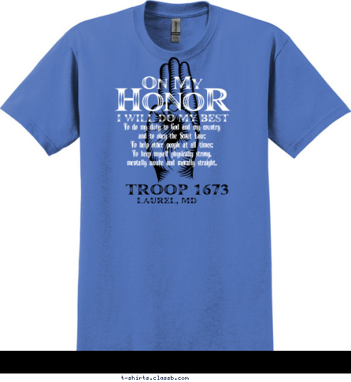 TROOP 1673 LAUREL, MD To do my duty to God and my country
and to obey the Scout Law;
To help other people at all times;
To keep myself physically strong,
mentally awake and morally straight. T-shirt Design 