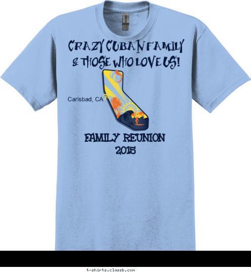2015 FAMILY REUNION CRAZY CUBAN FAMILY & THOSE WHO LOVE US!

 Carlsbad, CA T-shirt Design 
