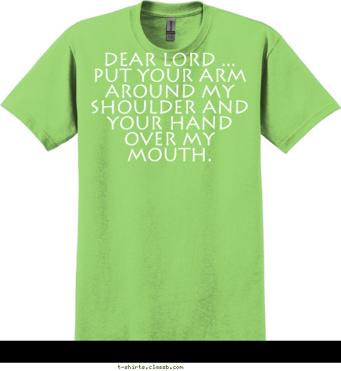 Your text here! Dear Lord ...
Put your arm around my shoulder and your hand over my mouth. T-shirt Design 