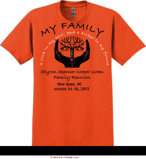 New Bern, NC August 14-16, 2015 Styron Spencer Cooper Green Family Reunion 2
0
1
5 MY FAMILY  A link to my past, and a bridge to my future T-shirt Design 