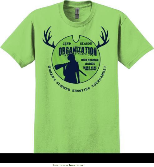 ORGANIZATION SINCE 1974 SHOOTING CLAYS 2016 HIGH SCORING
LEGENDS
MADE HERE SEASON 22ND WOMEN'S SUMMER SHOOTING TOURNAMNET T-shirt Design SP6030