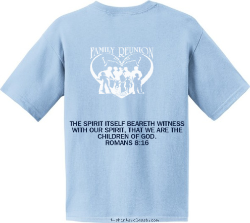            ROMANS 8:16 THE SPIRIT ITSELF BEARETH WITNESS WITH OUR SPIRIT, THAT WE ARE THE CHILDREN OF GOD.
           ROMANS 8:16 BIRMINGHAM, AL
AUGUST 1, 2009  ERVIN FAMILY REUNION GEORGE
  &
WILLIE
 United in Love  T-shirt Design 