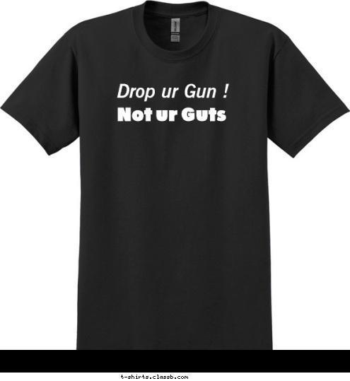 Not ur Guts Drop ur Gun ! T-shirt Design 