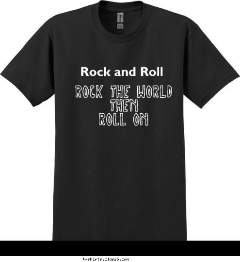 Rock The World
then
Roll On Rock and Roll T-shirt Design 