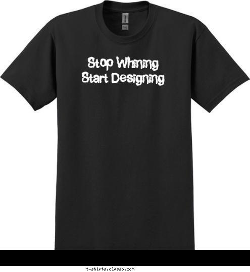 Stop Whining 
Start Designing T-shirt Design 