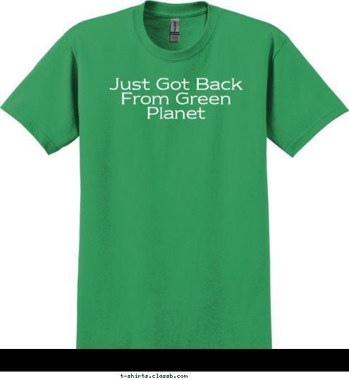 Just Got Back From Green Planet T-shirt Design 