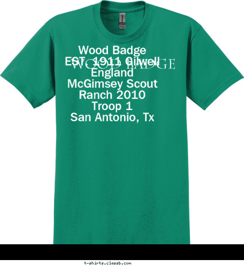 Wood Badge
EST. 1911 Gilwell England
McGimsey Scout Ranch 2010
Troop 1
San Antonio, Tx
 New Text Wood Badge T-shirt Design 