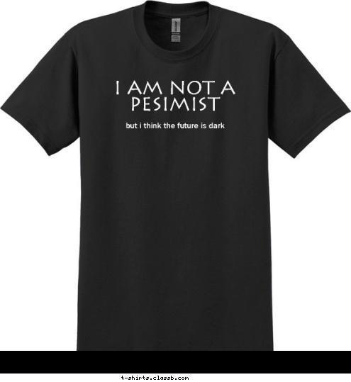 but i think the future is dark I am Not a Pesimist T-shirt Design 