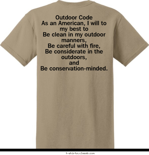 Outdoor Code
As an American, I will to my best to
Be clean in my outdoor manners, 
Be careful with fire,
Be considerate in the outdoors,
and
Be conservation-minded.   New Text TROOP 839 Mesquite, Texas Boy Scouts of America T-shirt Design Troop 839 t-shirt