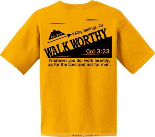 CA-323 CA-323 Col 3:23 Whatever you do, work heartily, 
as for the Lord and not for men.        Valley Springs, Ca WALK WORTHY T-shirt Design 