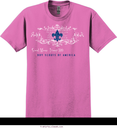       Scout Mom  Troop 599   On my honor I will do my best
To do my duty to God and my country
and to obey the Scout Law;
To help other people at all times;
To keep myself physically strong,
mentally awake, and morally straight. B O Y   S C O U T S   O F   A M E R I C A   T-shirt Design 