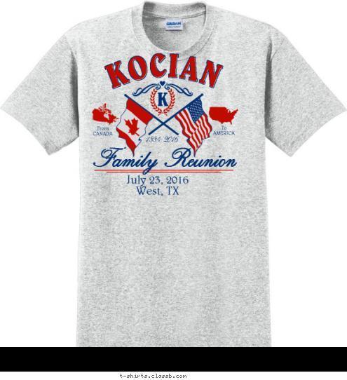 To
AMERICA From
CANADA Family Reunion July 23, 2016
West, TX 1884-2016 K KOCIAN T-shirt Design 