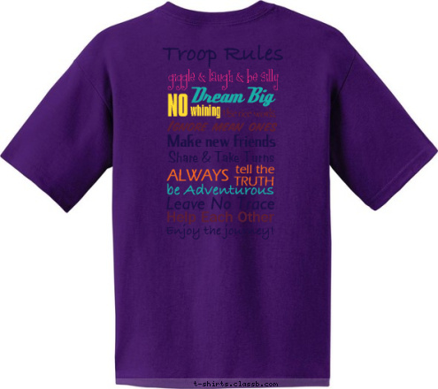 Enjoy the journey! Help Each Other Leave No Trace be Adventurous TRUTH tell the ALWAYS Ignore mean ones Use nice words, Make new friends Share & Take Turns whining NO Dream Big
 giggle & laugh & be silly
  Troop Rules Girl Scout  Troop 129 T-shirt Design 