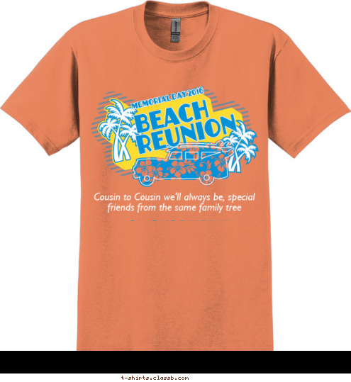 Cousin to Cousin we'll always be, special friends from the same family tree BEACH Memorial Day 2016 COUSINS RETREAT
DAYTONA BEACH, FL REUNION T-shirt Design 