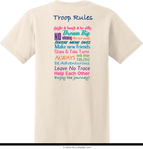 Junior Troop   2535 Enjoy the journey! Help Each Other Leave No Trace be Adventurous TRUTH tell the ALWAYS Ignore mean ones Use nice words, Make new friends Share & Take Turns whining NO Dream Big
 giggle & laugh & be silly
  Troop Rules Junior Troop 2535 T-shirt Design 