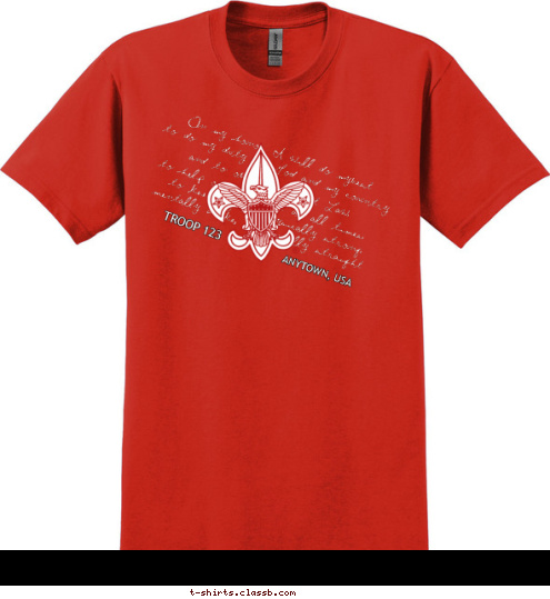 TROOP 123 ANYTOWN, USA mentally awake, and morally straight.  to keep myself physically strong; to help other people at all times; and to obey the Scout Law; to do my duty to God and my country On my honor I will do mybest T-shirt Design SP950