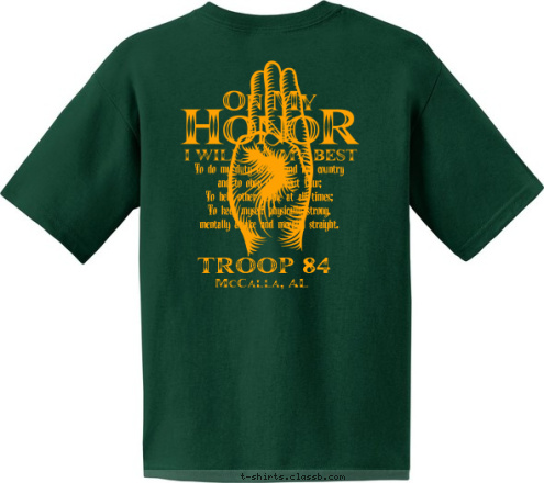 TROOP TROOP 84 84 McCalla, AL To do my duty to God and my country
and to obey the Scout Law;
To help other people at all times;
To keep myself physically strong,
mentally awake and morally straight. T-shirt Design 