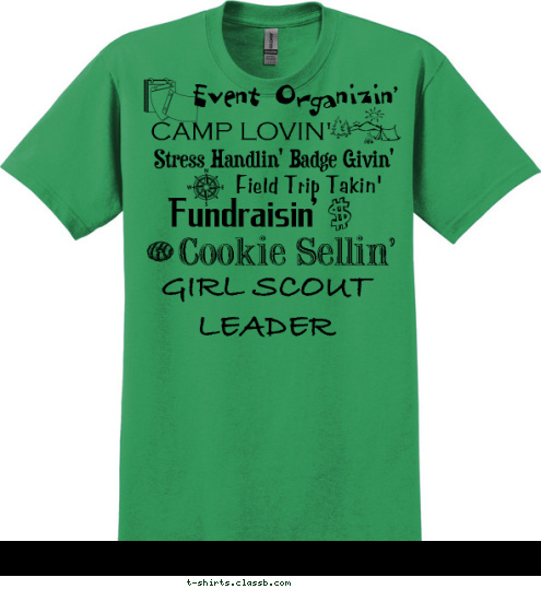 GIRL SCOUT LEADER Your text here! Event Organizin'
Stress Handlin' 
Badge Givin'
Field Trip Takin'
Fundraisin'
Cookie Sellin'
making the world a better place
GIRL SCOUT LEADER GIRL SCOUT LEADER & Troop 64555 
Southwick, Ma Troop 12664 Cookie Sellin' Fundraisin' Field Trip Takin' CAMP LOVIN' Stress Handlin' Badge Givin' Event Organizin' T-shirt Design 