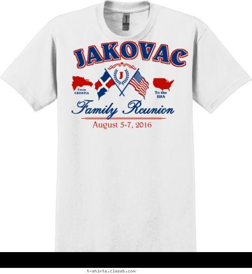 J Family Reunion August 5-7, 2016 To the
USA From
CROATIA JAKOVAC 1953-2012 T-shirt Design 