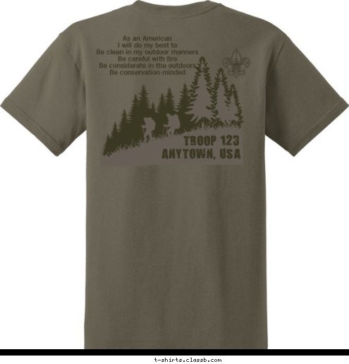 TROOP 22 LA CROSSE, WI As an American 
I will do my best to
Be clean in my outdoor manners
Be careful with fire
Be considerate in the outdoors
Be conservation-minded TROOP 123 ANYTOWN, USA T-shirt Design 