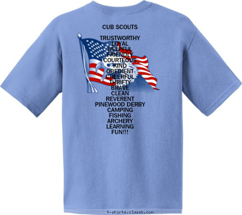 CUB SCOUTS

TRUSTWORTHY
LOYAL
HELPFUL
FRIENDLY
COURTEOUS
KIND
OBEDIENT
CHEERFUL
THRIFTY
BRAVE
CLEAN
REVERENT
PINEWOOD DERBY
CAMPING
FISHING
ARCHERY
LEARNING
FUN!!! ELK GROVE VILLAGE, IL PACK 495 T-shirt Design 