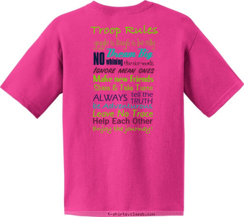 Enjoy the journey! Help Each Other Leave No Trace be Adventurous TRUTH tell the ALWAYS Ignore mean ones Use nice words, Make new friends Share & Take Turns whining NO Dream Big
 giggle & laugh & be silly
  Troop Rules girl scouts troop 118031 T-shirt Design 