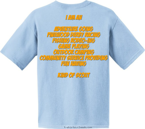 I am an

Adventure Going
Pinewood Derby Racing
Fishing Rodeo-ing
Game Playing
Outdoor Camping
Community Service Providing
Fun Having

Kind of Scout PACK 131 Dutchtown, LA T-shirt Design 