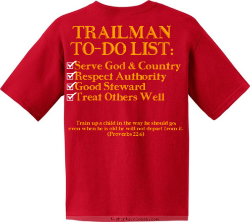 Proverbs 22:6 Train up a child in the way he should go;         even when he is old he will not depart from it.
(Proverbs 22:6) TRAILMAN
TO-DO LIST:

 Serve God & Country
Respect Authority
Good Steward
Treat Others Well Plano, TX Troop TX-0226 T-shirt Design 