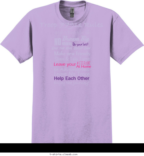 1234 Enjoy the journey! Help Each Other Leave No Trace be Adventurous At Home ATTITUDE Leave your        Live the Girl Scout Law Do your best Make new friends Share & Take Turns whining NO Dream Big
 giggle & laugh & be silly
  Troop 77911 Rules T-shirt Design 