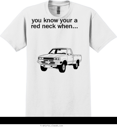 Your text here you know your a red neck when... this is your truck
 T-shirt Design 