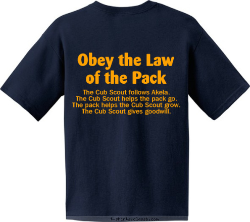 The Cub Scout follows Akela.
The Cub Scout helps the pack go.
The pack helps the Cub Scout grow.
The Cub Scout gives goodwill. Obey the Law
of the Pack T-shirt Design 