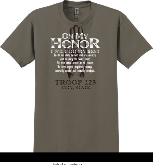 TROOP 123 CITY, STATE To do my duty to God and my country
and to obey the Scout Law;
To help other people at all times;
To keep myself physically strong,
mentally awake and morally straight. T-shirt Design 