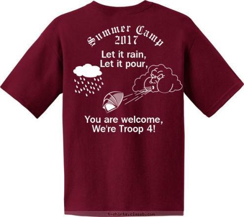 Let it rain, Rain, Snow, Sleet or Hail, Troop 193 will
 keep on camping! Let it rain,
Let it pour,





You are welcome,
We're Troop 4! 2017 Wapakoneta, OH Summer Camp TROOP 4 T-shirt Design Let it Rain