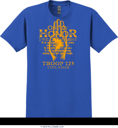 TROOP 123 CITY, STATE To do my duty to God and my country
and to obey the Scout Law;
To help other people at all times;
To keep myself physically strong,
mentally awake and morally straight. T-shirt Design 