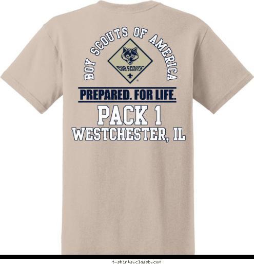 BOY SCOUTS OF AMERICA Boy Scouts of America PACK 1 PREPARED. FOR LIFE. CUB SCOUT PACK 123 Westchester, IL CITY, STATE SINCE 2001 Westchester, IL Pack 1 T-shirt Design 