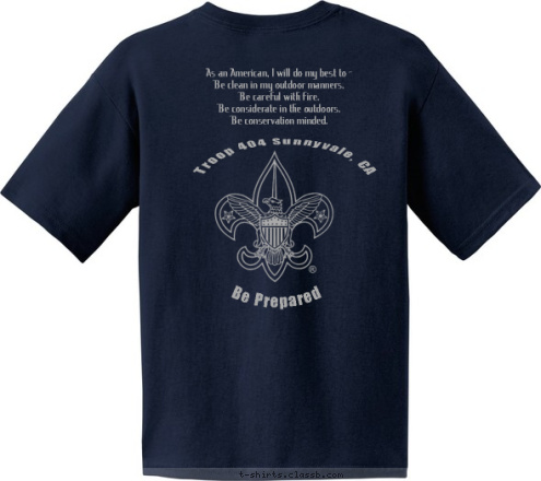 Be Prepared As an American, I will do my best to -
Be clean in my outdoor manners.
Be careful with fire.
Be considerate in the outdoors.
Be conservation minded. Troop 404 Sunnyvale, CA  SUNNYVALE, CA TROOP 404 T-shirt Design 