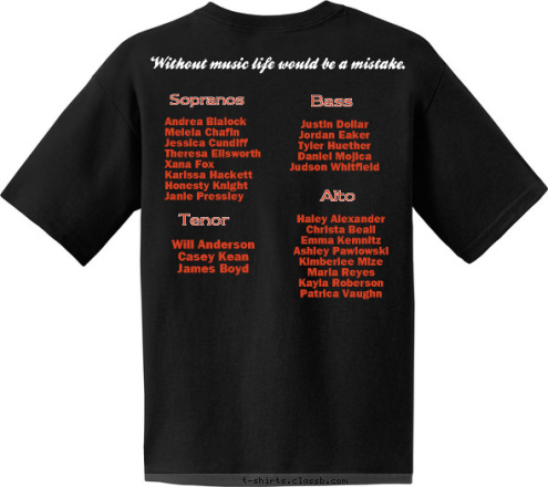 Without music life would be a mistake. Will Anderson
Casey Kean
James Boyd Tenor Alto Haley Alexander
Christa Beall
Emma Kemnitz
Ashley Pawlowski
Kimberlee Mize
Maria Reyes
Kayla Roberson
Patrica Vaughn
 Justin Dollar 
Jordan Eaker
Tyler Huether
Daniel Mojica 
Judson Whitfield Bass PEPPERELL HIGH Andrea Blalock
Meleia Chafin
Jessica Cundiff
Theresa Ellsworth
Xana Fox
Karissa Hackett
Honesty Knight 
Janie Pressley  2010 Sopranos 
 Chorus PHS T-shirt Design 