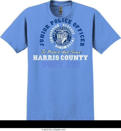 New Text Your text here Protect And Service POST 123 POST 123 POST 123 POST 123 ENFORCEMENT LAW . . . . HONOR  COMPASSION  RESPECT  INTEGRITY JUNIOR POLICE OFFICER To Protect And Serve! POST 123 HARRIS COUNTY T-shirt Design SP6775