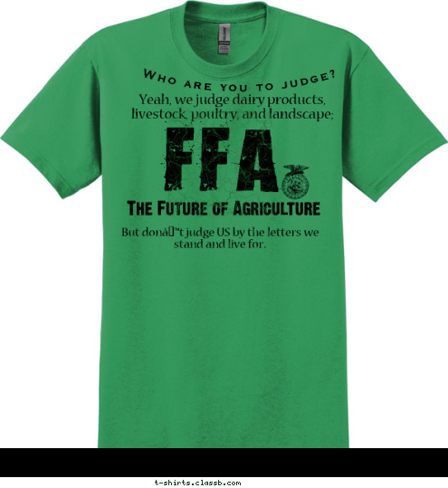 Sparta 2009 - 2010 Chapter Officers But don’t judge US by the letters we stand and live for.  The Future of Agriculture FFA Yeah, we judge dairy products, livestock, poultry, and landscape; Who are you to judge? T-shirt Design 