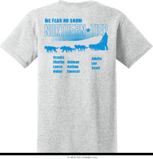 COLD WEATHER CAMPING Scouts
Charlie   Holman
Lance     Nathan
Nolan     Spencer WE FEAR NO SNOW Adults
Lee
Scott NORTHERN TIER San Carlos, CA NORTHERN TIER TROOP 321 T-shirt Design 