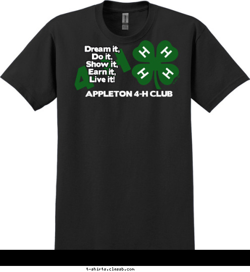 Dream it,
 Do it, 
Show it, 
Earn it, 
Live it! 4-H APPLETON 4-H CLUB T-shirt Design 