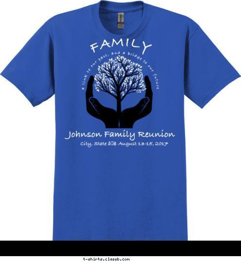 FAMILY a link to our past, and a bridge to our future City, State • August 13-15, 2017 Johnson Family Reunion T-shirt Design 