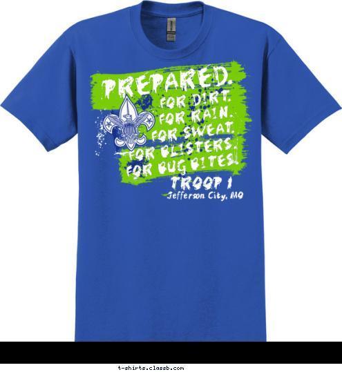 Jefferson City, MO TROOP 1 FOR DIRT.
FOR RAIN.
FOR SWEAT.
FOR BLISTERS.
FOR BUG BITES. PREPARED. Your text here! T-shirt Design 