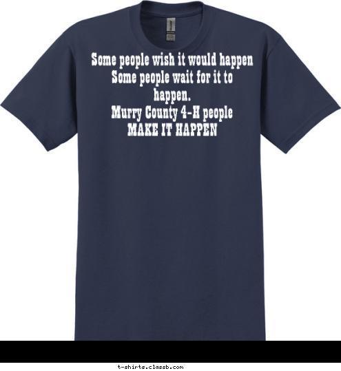 New Text New Text Some people wish it would happen
    Some people wait for it to happen. 
Murry County 4-H people 
     MAKE IT HAPPEN T-shirt Design 