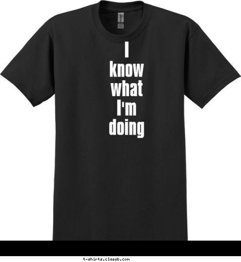 I
know
what
I'm
doing T-shirt Design 